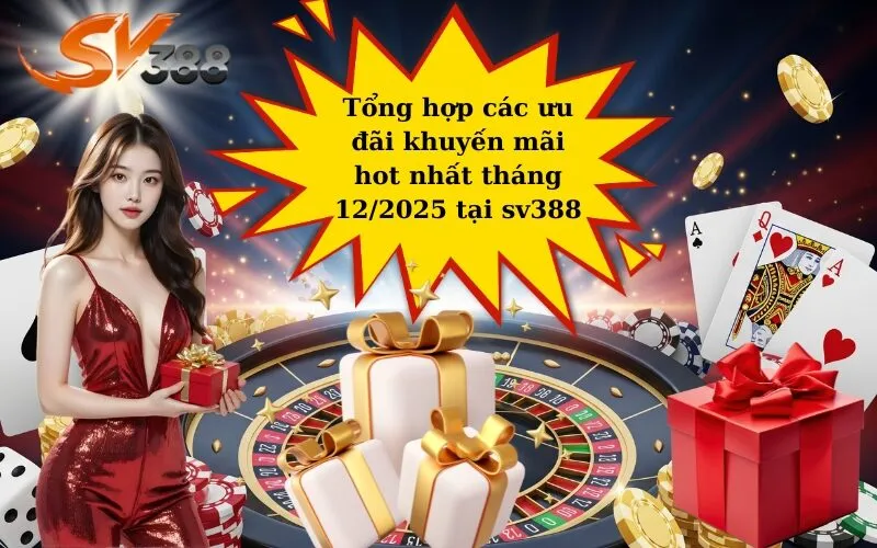 Tổng hợp các ưu đãi khuyến mãi hot nhất tháng 12/2025 tại sv388